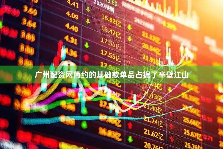 广州配资网简约的基础款单品占据了半壁江山