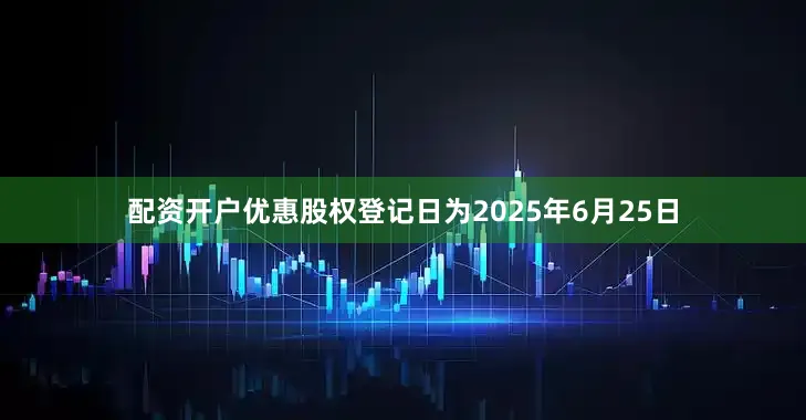 配资开户优惠股权登记日为2025年6月25日