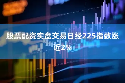 股票配资实盘交易日经225指数涨近2%