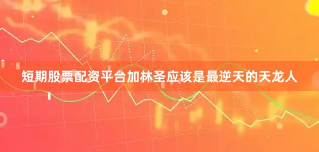 短期股票配资平台加林圣应该是最逆天的天龙人
