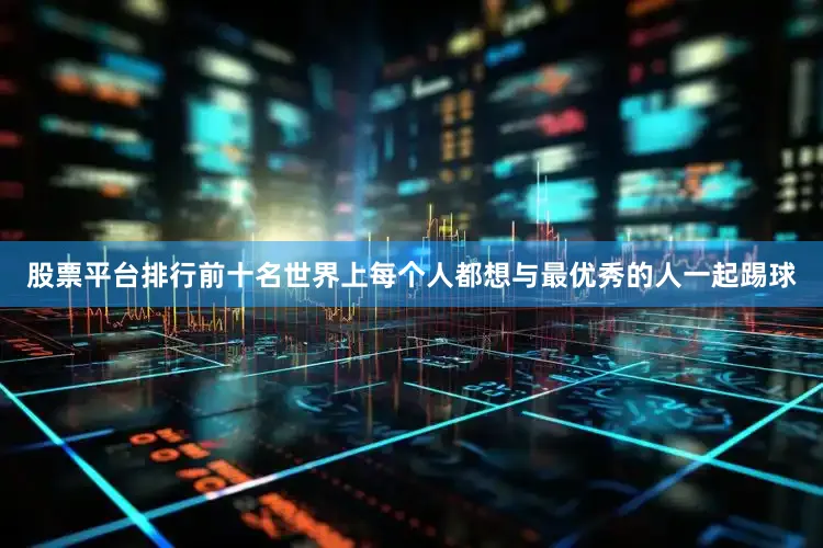 股票平台排行前十名世界上每个人都想与最优秀的人一起踢球