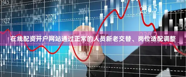 在线配资开户网站通过正常的人员新老交替、岗位适配调整