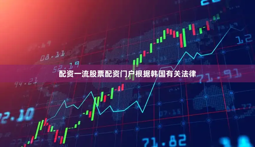 配资一流股票配资门户　　根据韩国有关法律