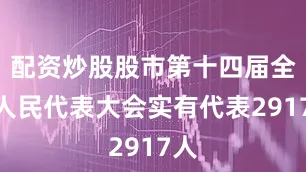 配资炒股股市第十四届全国人民代表大会实有代表2917人