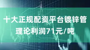 十大正规配资平台镀锌管理论利润71元/吨