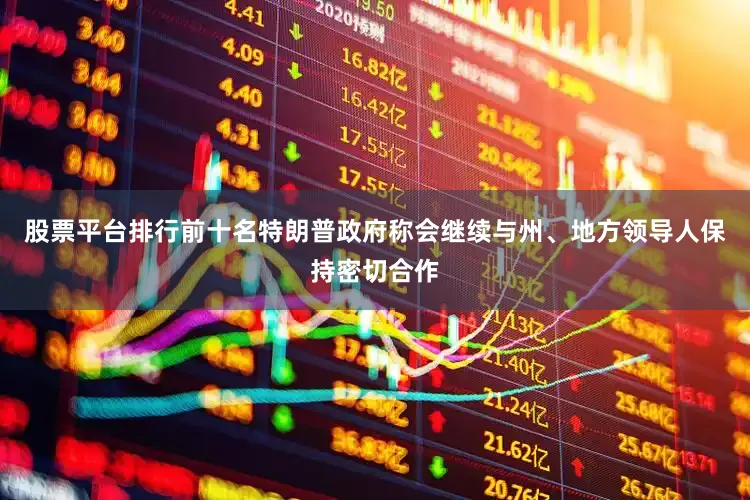 股票平台排行前十名特朗普政府称会继续与州、地方领导人保持密切合作
