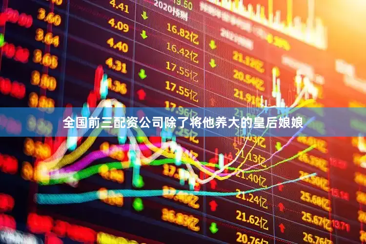 全国前三配资公司除了将他养大的皇后娘娘