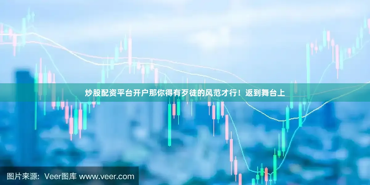 炒股配资平台开户那你得有歹徒的风范才行！返到舞台上
