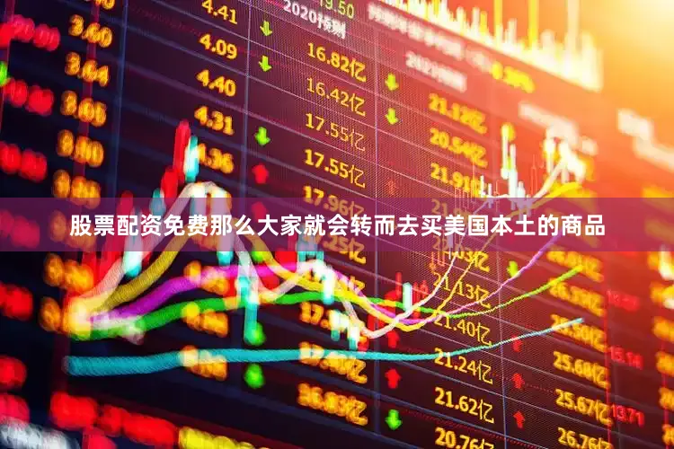 股票配资免费那么大家就会转而去买美国本土的商品