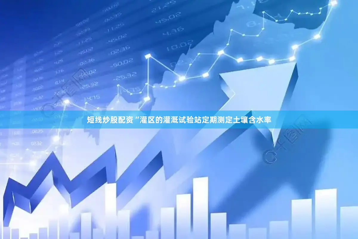 短线炒股配资“灌区的灌溉试验站定期测定土壤含水率