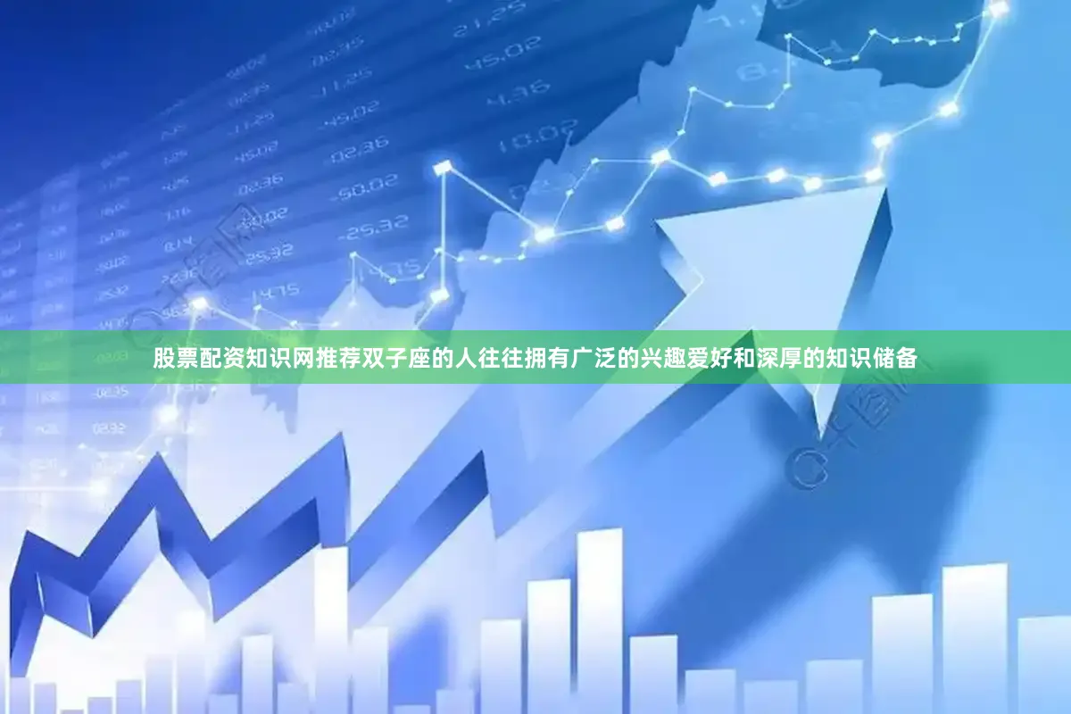 股票配资知识网推荐双子座的人往往拥有广泛的兴趣爱好和深厚的知识储备