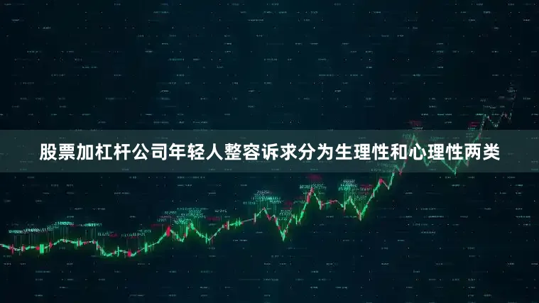 股票加杠杆公司年轻人整容诉求分为生理性和心理性两类