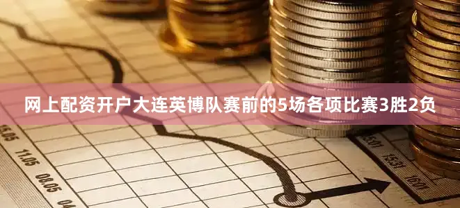 网上配资开户大连英博队赛前的5场各项比赛3胜2负