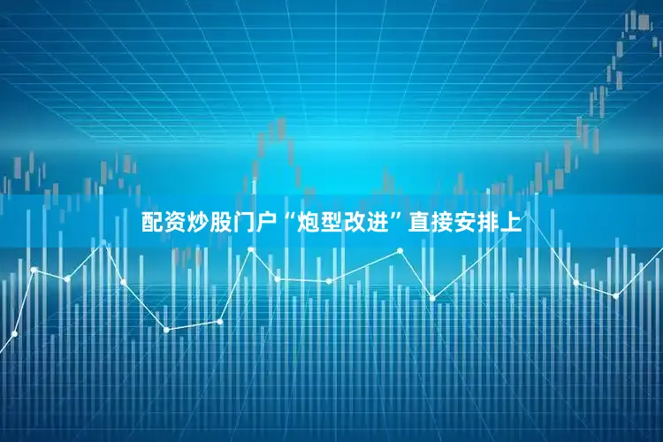 配资炒股门户“炮型改进”直接安排上