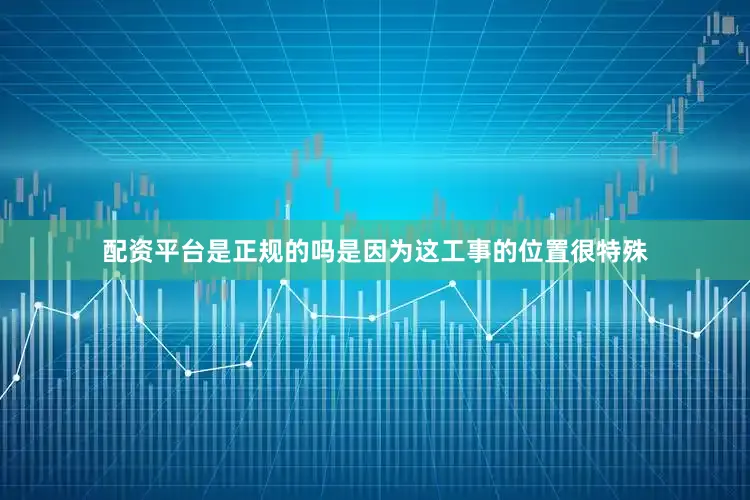 配资平台是正规的吗是因为这工事的位置很特殊