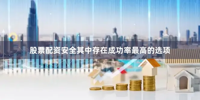 股票配资安全其中存在成功率最高的选项