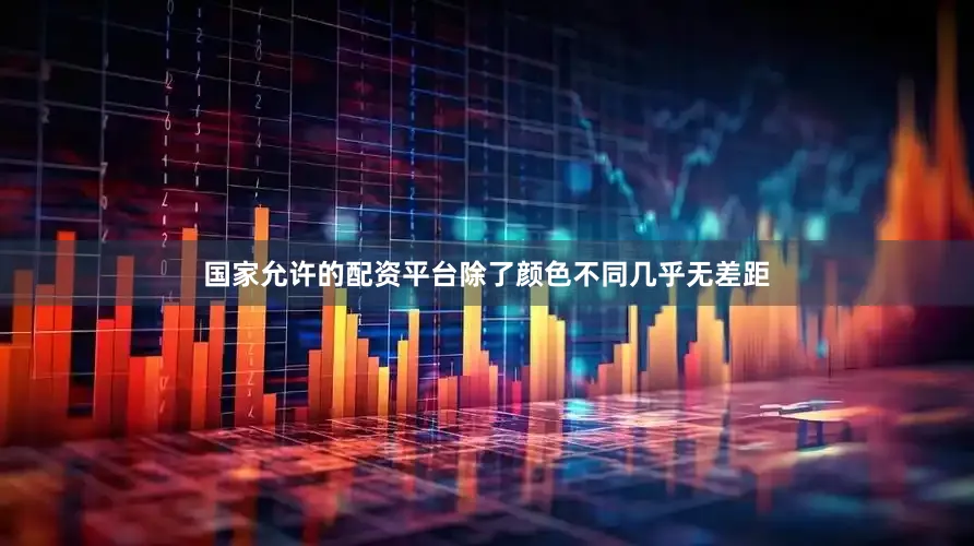 国家允许的配资平台除了颜色不同几乎无差距