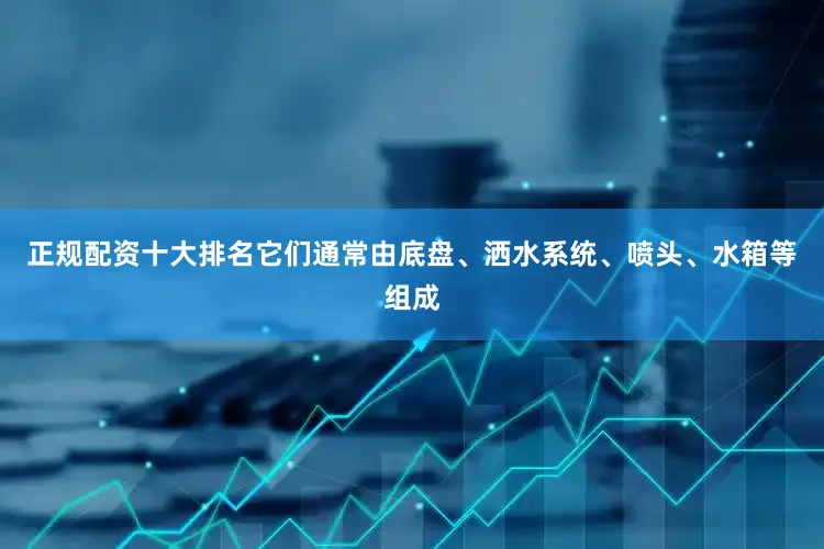 正规配资十大排名它们通常由底盘、洒水系统、喷头、水箱等组成