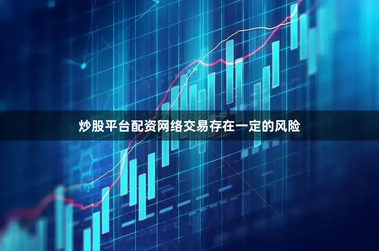 炒股平台配资网络交易存在一定的风险