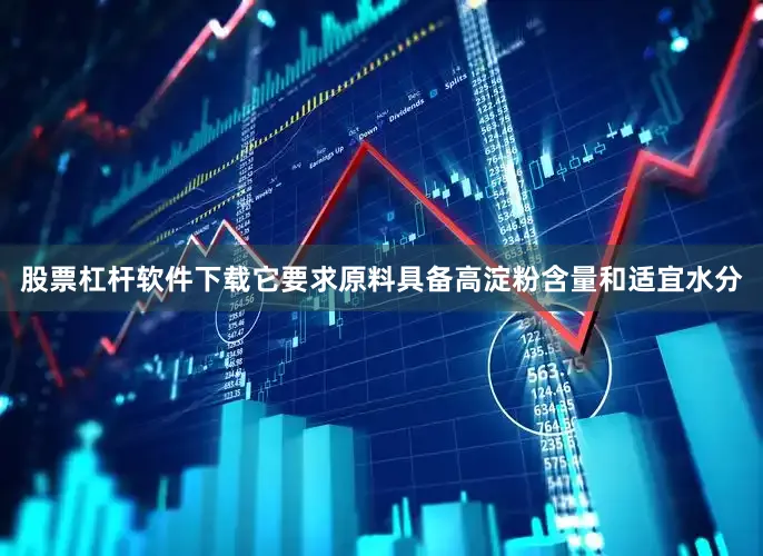 股票杠杆软件下载它要求原料具备高淀粉含量和适宜水分