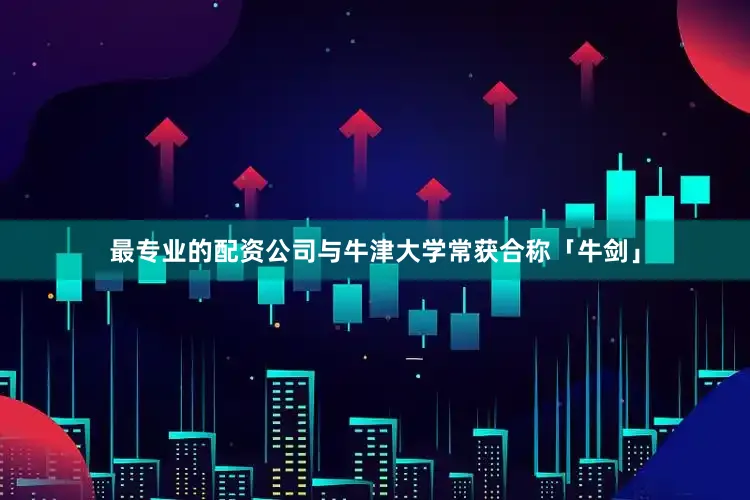 最专业的配资公司与牛津大学常获合称「牛剑」