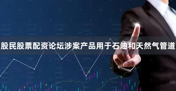 股民股票配资论坛涉案产品用于石油和天然气管道