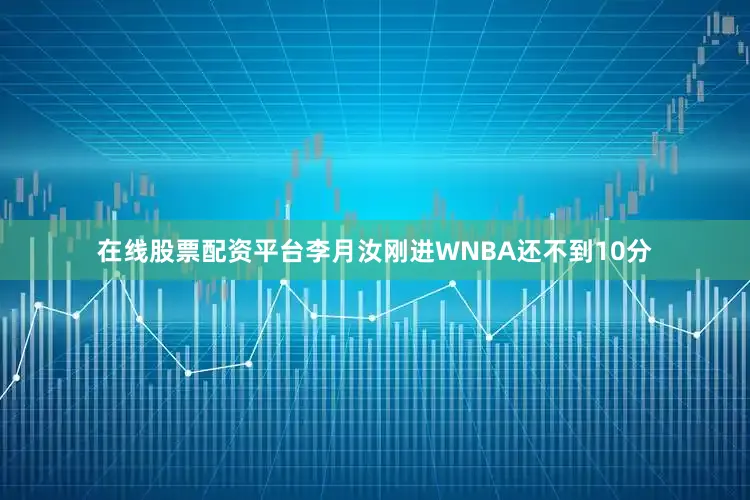 在线股票配资平台李月汝刚进WNBA还不到10分