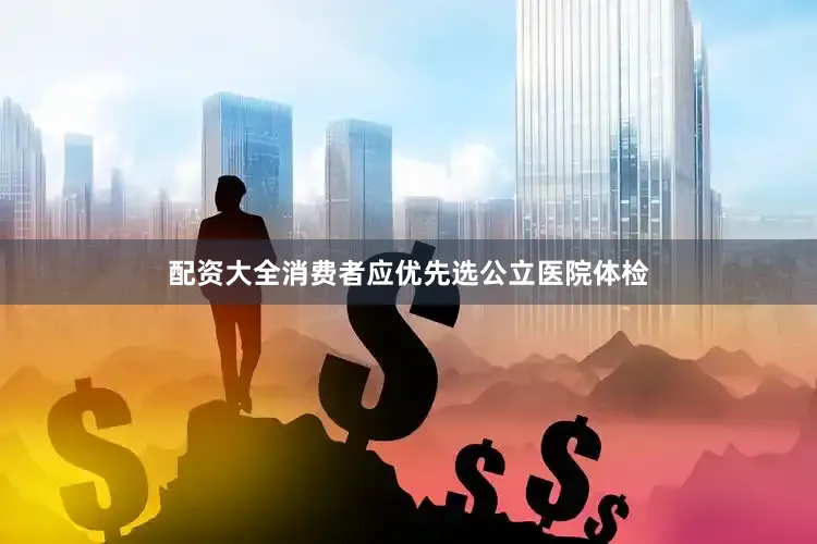 配资大全消费者应优先选公立医院体检