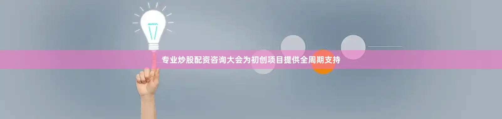 专业炒股配资咨询大会为初创项目提供全周期支持