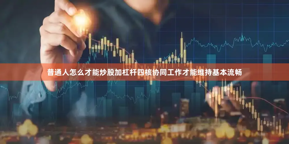 普通人怎么才能炒股加杠杆四核协同工作才能维持基本流畅