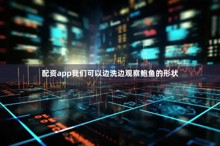 配资app我们可以边洗边观察鲍鱼的形状