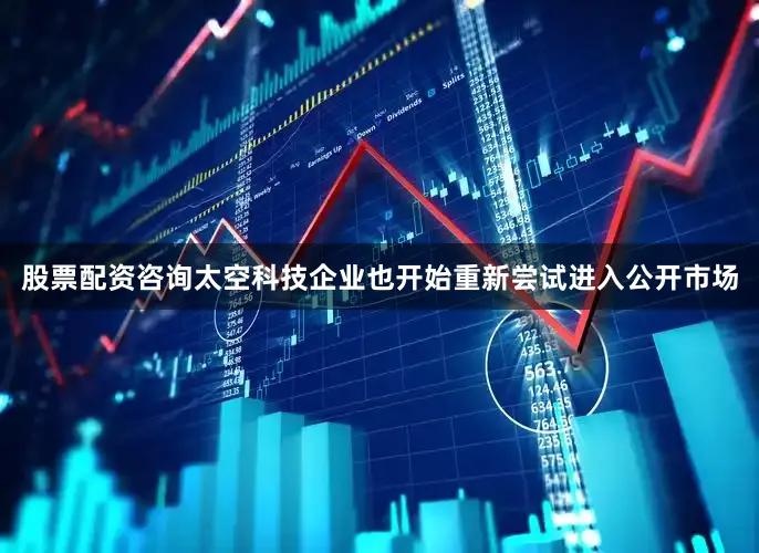 股票配资咨询太空科技企业也开始重新尝试进入公开市场