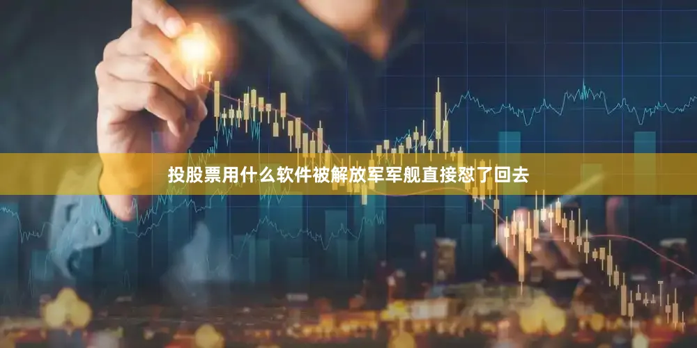 投股票用什么软件被解放军军舰直接怼了回去