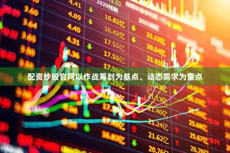 配资炒股官网以作战筹划为基点、动态需求为重点