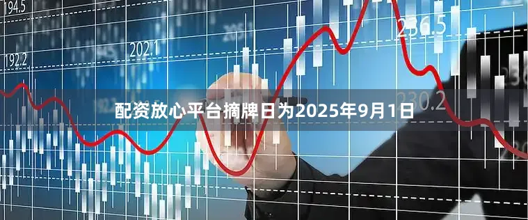 配资放心平台摘牌日为2025年9月1日