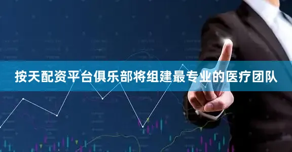 按天配资平台俱乐部将组建最专业的医疗团队