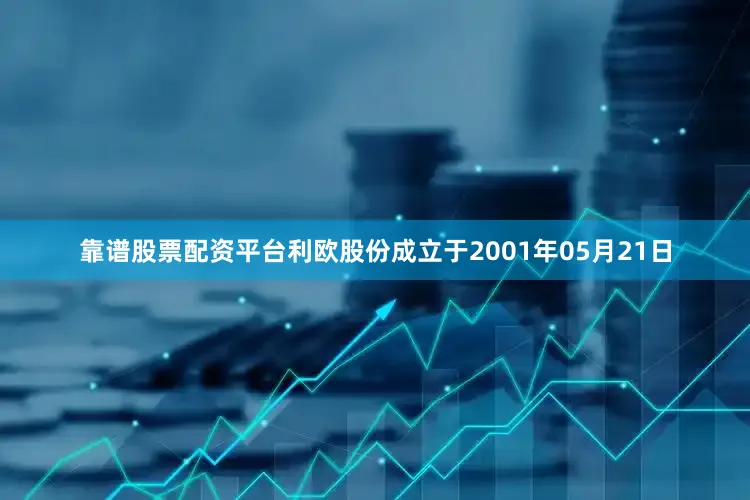 靠谱股票配资平台利欧股份成立于2001年05月21日