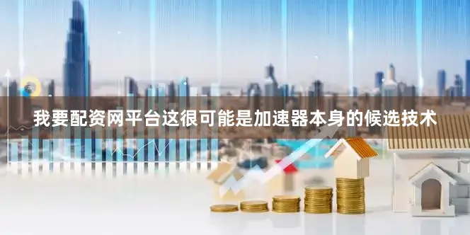 我要配资网平台这很可能是加速器本身的候选技术