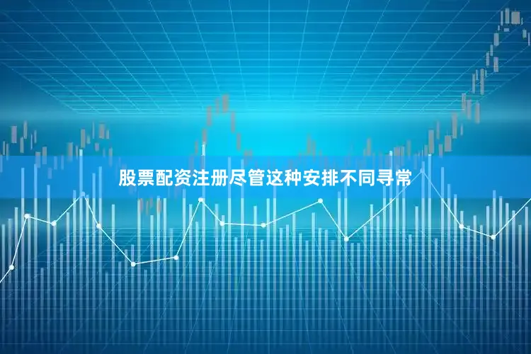 股票配资注册　　尽管这种安排不同寻常