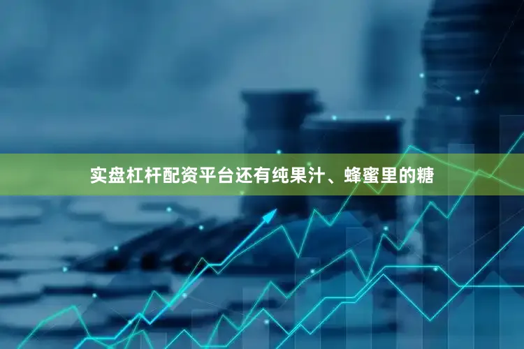 实盘杠杆配资平台还有纯果汁、蜂蜜里的糖