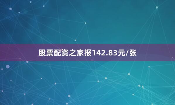 股票配资之家报142.83元/张