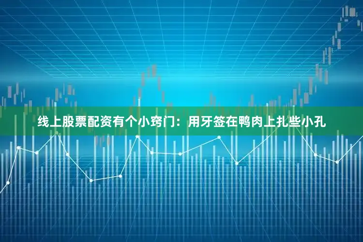 线上股票配资有个小窍门：用牙签在鸭肉上扎些小孔