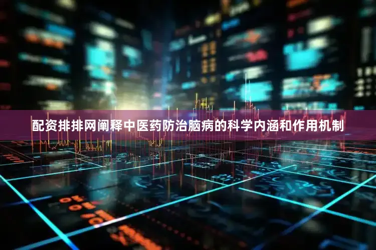 配资排排网阐释中医药防治脑病的科学内涵和作用机制