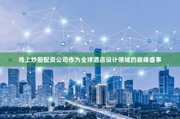 线上炒股配资公司作为全球酒店设计领域的巅峰盛事