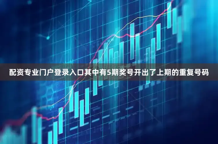 配资专业门户登录入口其中有5期奖号开出了上期的重复号码