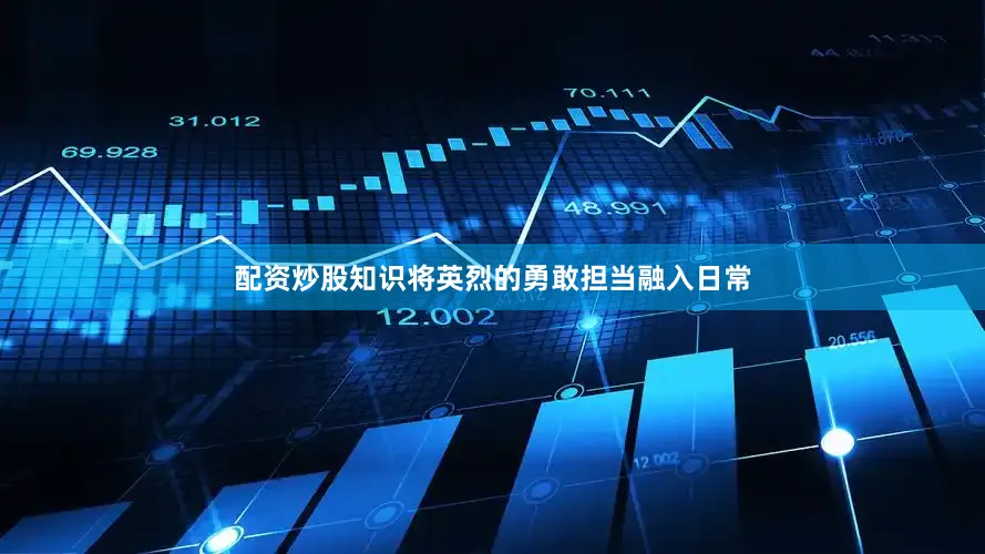 配资炒股知识将英烈的勇敢担当融入日常