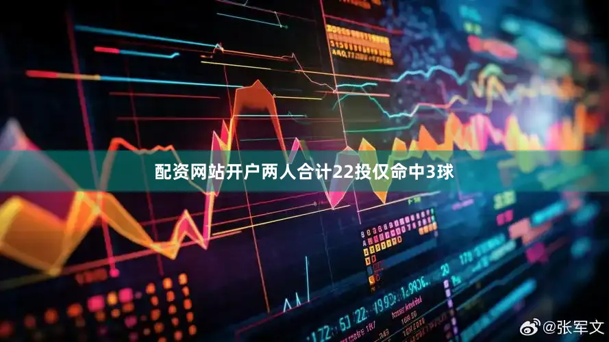 配资网站开户两人合计22投仅命中3球