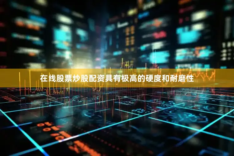 在线股票炒股配资具有极高的硬度和耐磨性