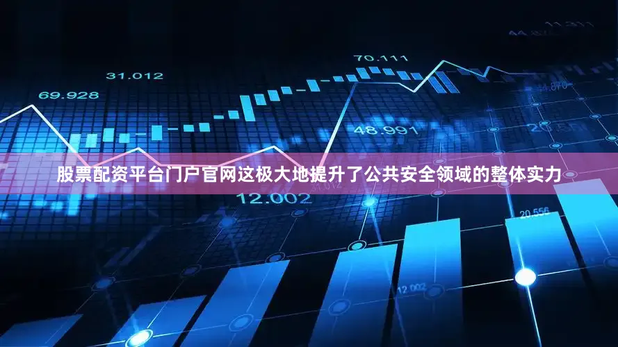 股票配资平台门户官网这极大地提升了公共安全领域的整体实力