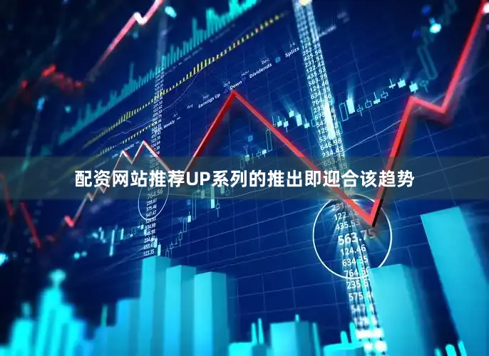 配资网站推荐UP系列的推出即迎合该趋势